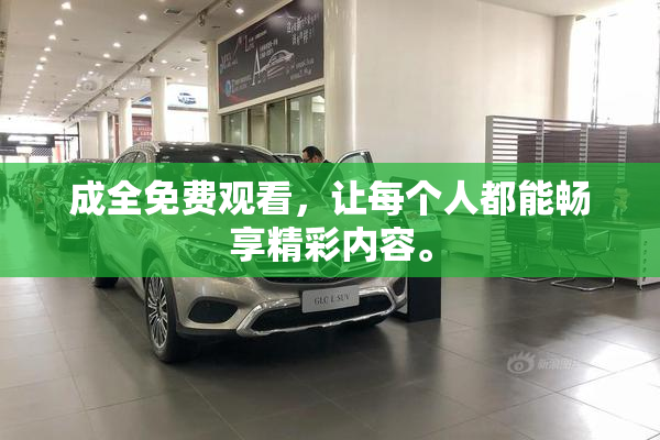成全免费观看，让每个人都能畅享精彩内容。
