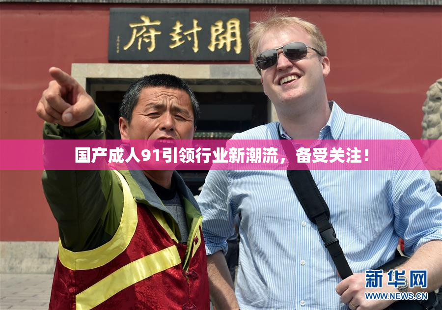国产成人91引领行业新潮流，备受关注！