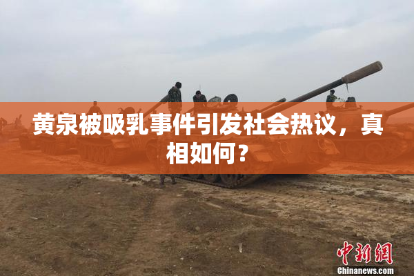 黄泉被吸乳事件引发社会热议，真相如何？