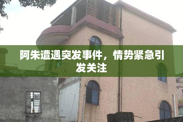 阿朱遭遇突发事件，情势紧急引发关注