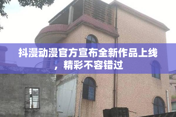 抖漫动漫官方宣布全新作品上线，精彩不容错过