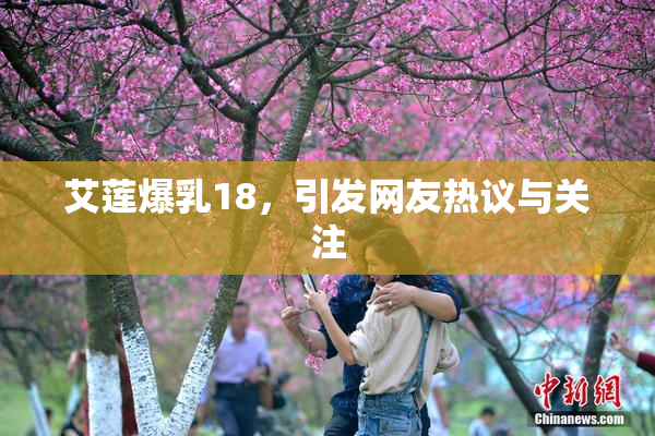 艾莲爆乳18，引发网友热议与关注