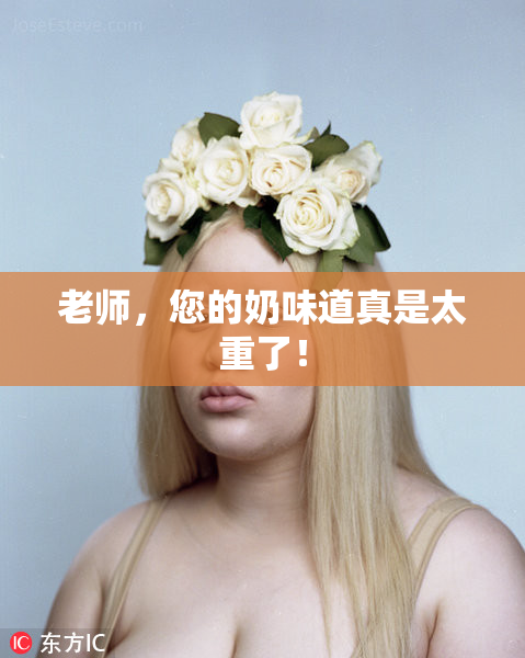 老师，您的奶味道真是太重了！
