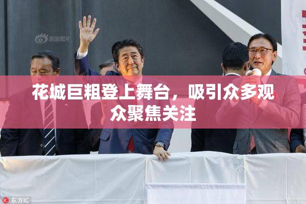 花城巨粗登上舞台，吸引众多观众聚焦关注