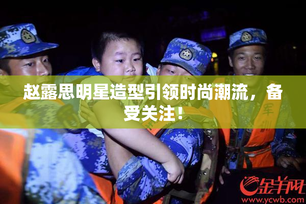 赵露思明星造型引领时尚潮流，备受关注！