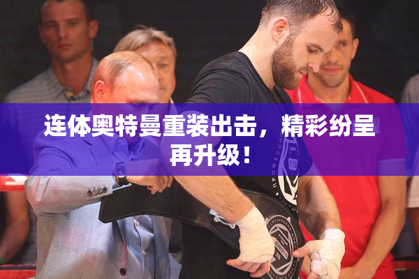 连体奥特曼重装出击，精彩纷呈再升级！