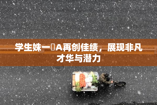 学生姝一﨤A再创佳绩，展现非凡才华与潜力