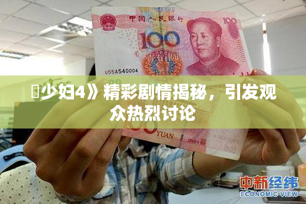 巜少妇4》精彩剧情揭秘，引发观众热烈讨论