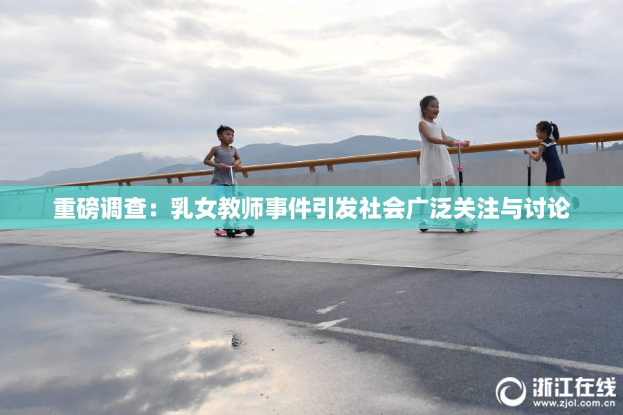重磅调查：乳女教师事件引发社会广泛关注与讨论