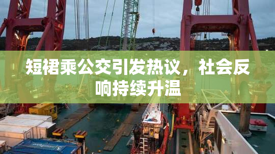 短裙乘公交引发热议，社会反响持续升温