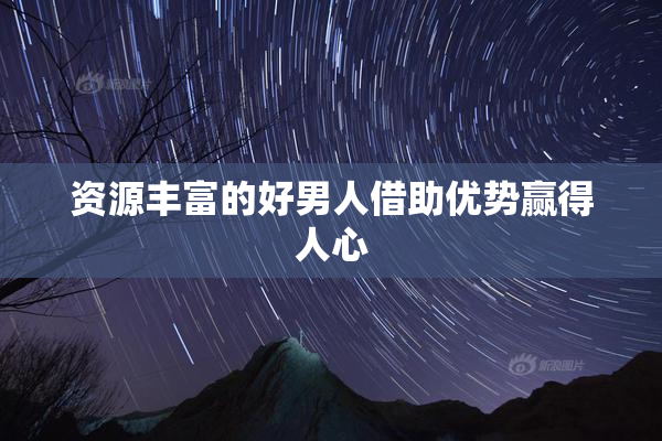 资源丰富的好男人借助优势赢得人心