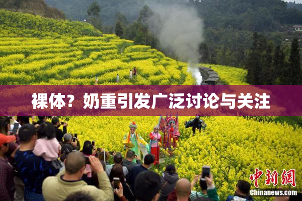 裸体？奶重引发广泛讨论与关注