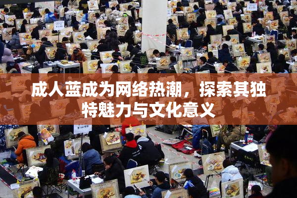 成人蓝成为网络热潮，探索其独特魅力与文化意义