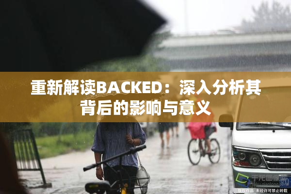 重新解读BACKED：深入分析其背后的影响与意义