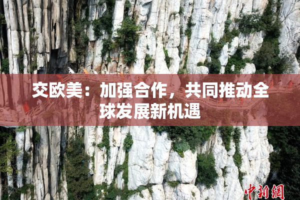 交欧美：加强合作，共同推动全球发展新机遇