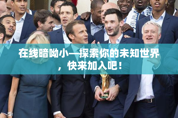 在线暗呦小—探索你的未知世界，快来加入吧！