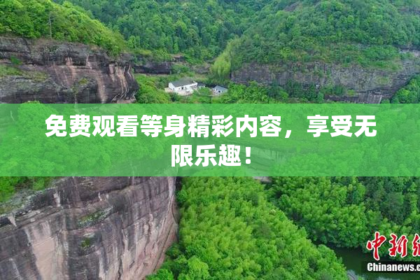 免费观看等身精彩内容，享受无限乐趣！