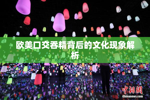 欧美口交吞精背后的文化现象解析