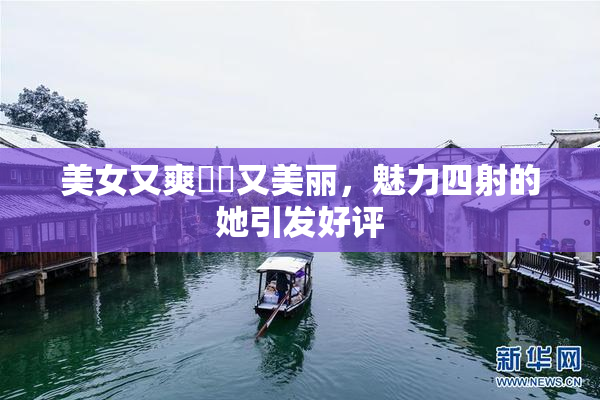 美女又爽❌‌又美丽，魅力四射的她引发好评
