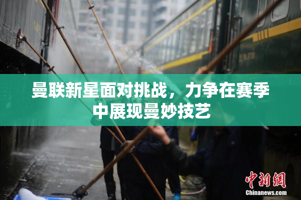 曼联新星面对挑战，力争在赛季中展现曼妙技艺