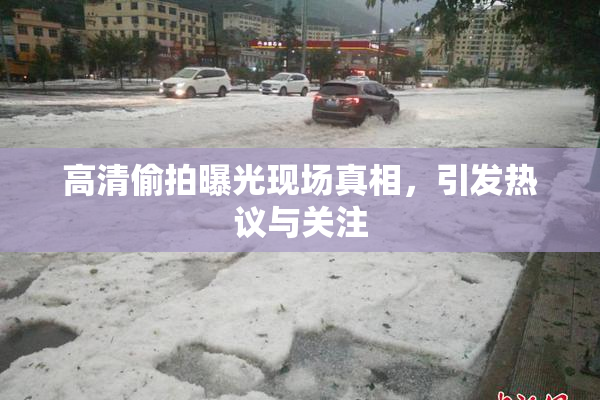 高清偷拍曝光现场真相，引发热议与关注