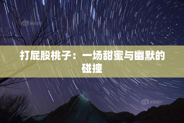 打屁股桃子：一场甜蜜与幽默的碰撞