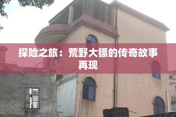 探险之旅：荒野大镖的传奇故事再现