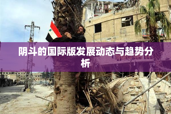 阴斗的国际版发展动态与趋势分析
