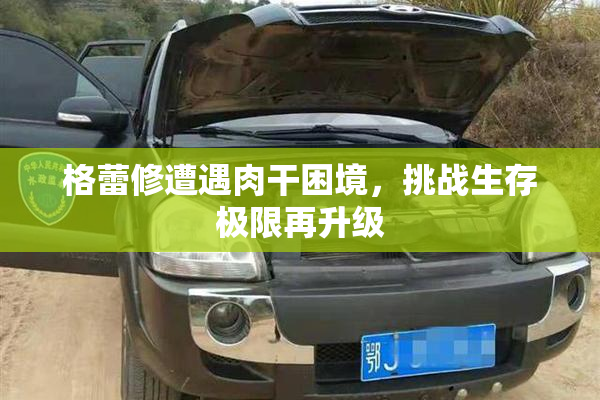 格蕾修遭遇肉干困境，挑战生存极限再升级
