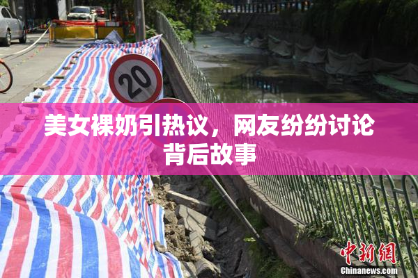 美女裸奶引热议，网友纷纷讨论背后故事