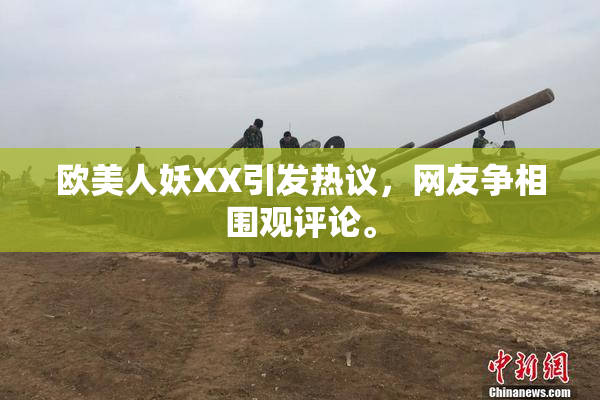 欧美人妖XX引发热议，网友争相围观评论。