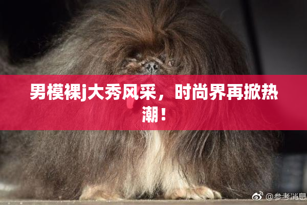 男模裸j大秀风采，时尚界再掀热潮！