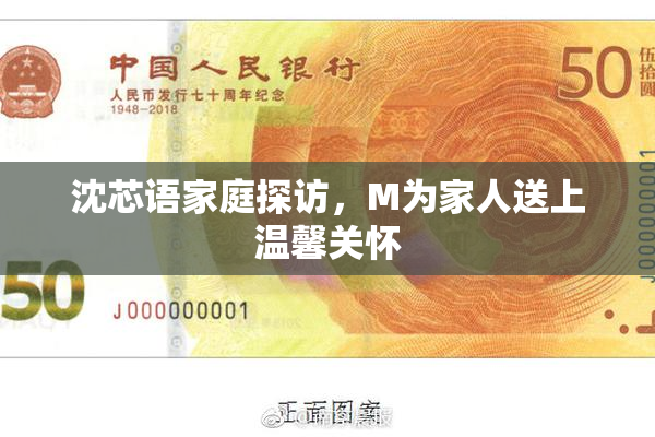 沈芯语家庭探访，M为家人送上温馨关怀