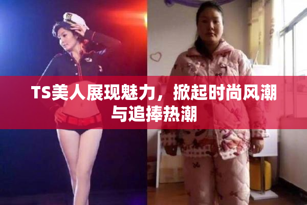 TS美人展现魅力，掀起时尚风潮与追捧热潮
