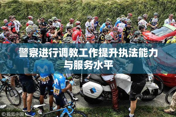 警察进行调教工作提升执法能力与服务水平
