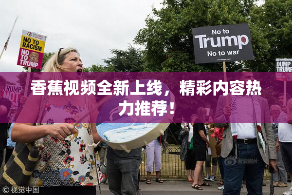 香蕉视频全新上线，精彩内容热力推荐！