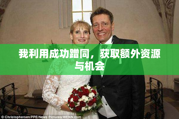我利用成功蹭同，获取额外资源与机会
