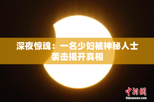 深夜惊魂：一名少妇被神秘人士袭击揭开真相
