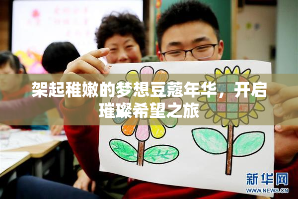 架起稚嫩的梦想豆蔻年华，开启璀璨希望之旅