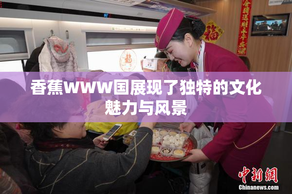 香蕉WWW国展现了独特的文化魅力与风景