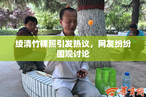 绫清竹裸照引发热议，网友纷纷围观讨论