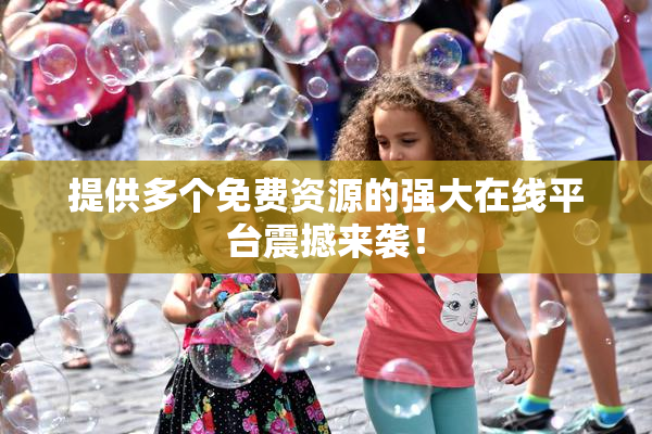 提供多个免费资源的强大在线平台震撼来袭！