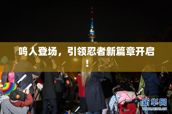 鸣人登场，引领忍者新篇章开启！
