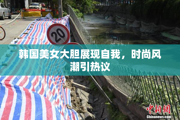 韩国美女大胆展现自我，时尚风潮引热议