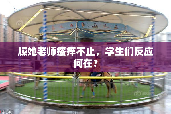 臊她老师瘙痒不止，学生们反应何在？