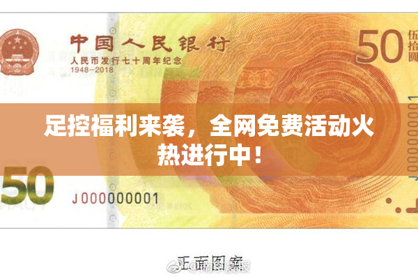 足控福利来袭，全网免费活动火热进行中！