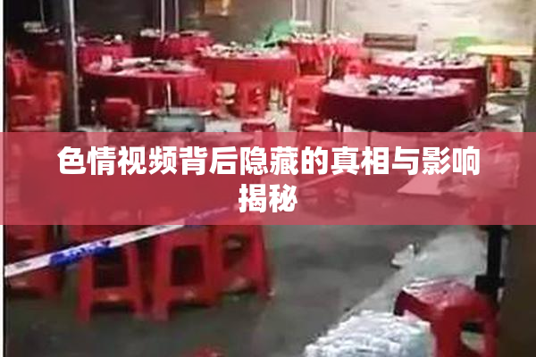 色情视频背后隐藏的真相与影响揭秘
