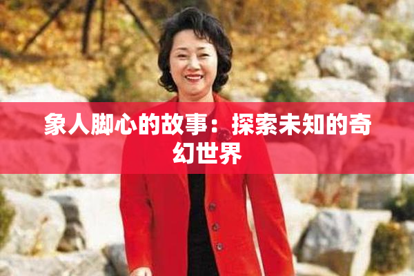 象人脚心的故事：探索未知的奇幻世界
