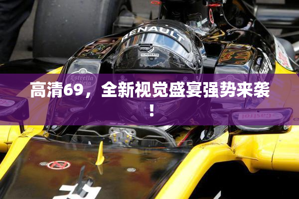 高清69，全新视觉盛宴强势来袭！