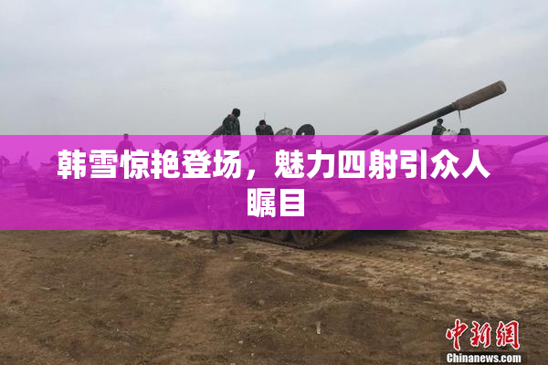 韩雪惊艳登场，魅力四射引众人瞩目